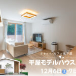 12/6（土）・7（日）平屋モデルハウス完成見学会【予約制】～能美市佐野町～