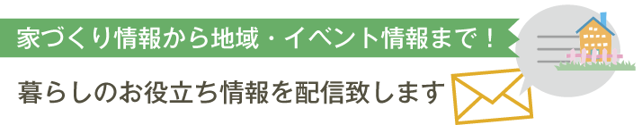 家づくり情報から地域・イベント情報まで！暮らしのお役立ち情報を配信致します